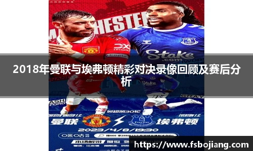 2018年曼联与埃弗顿精彩对决录像回顾及赛后分析
