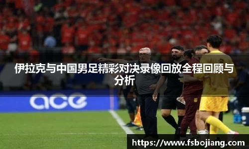 伊拉克与中国男足精彩对决录像回放全程回顾与分析